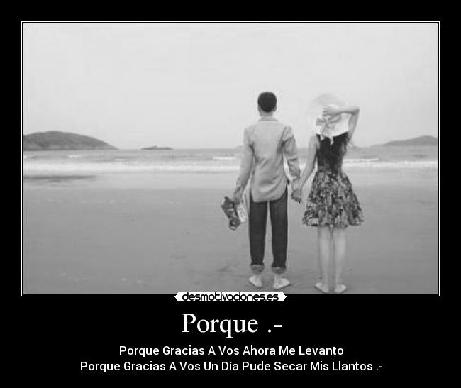 Porque .- - Porque Gracias A Vos Ahora Me Levanto
Porque Gracias A Vos Un Día Pude Secar Mis Llantos .-