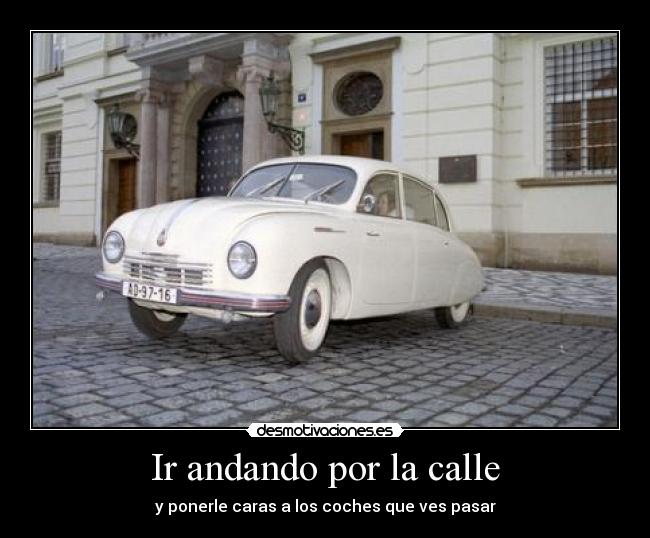 Ir andando por la calle - y ponerle caras a los coches que ves pasar