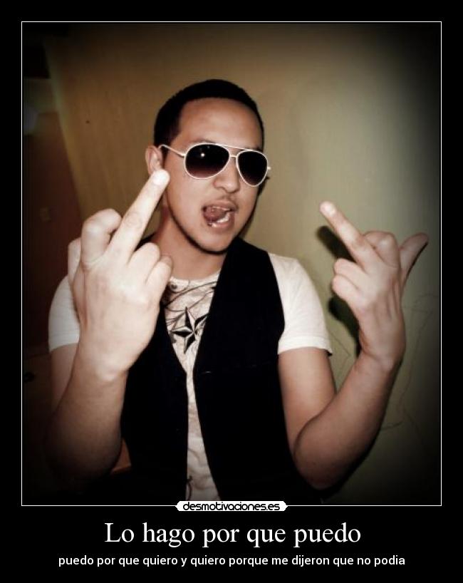 Lo hago por que puedo - puedo por que quiero y quiero porque me dijeron que no podia