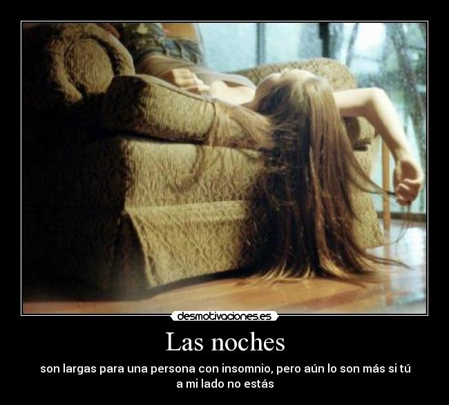 Las noches - son largas para una persona con insomnio, pero aún lo son más si tú
a mi lado no estás