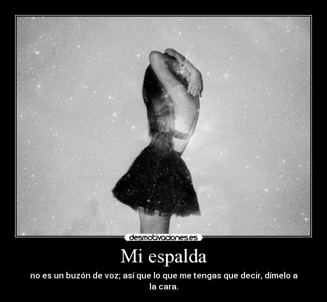 Mi espalda - no es un buzón de voz; así que lo que me tengas que decir, dímelo a la cara.