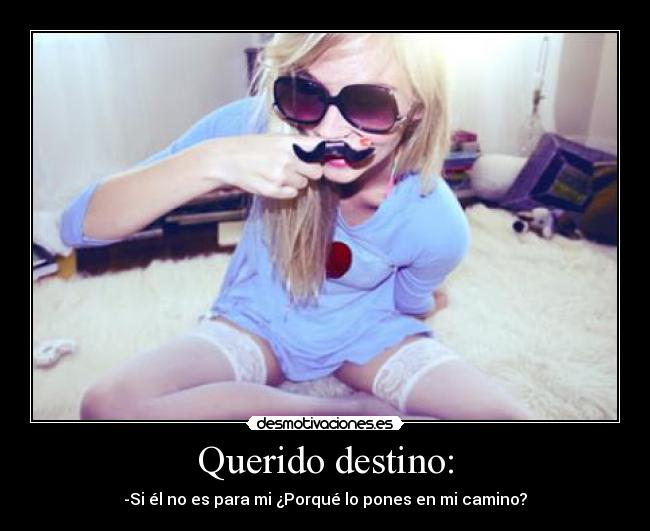 Querido destino: - -Si él no es para mi ¿Porqué lo pones en mi camino?