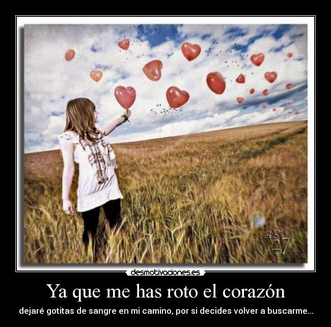 Ya que me has roto el corazón - dejaré gotitas de sangre en mi camino, por si decides volver a buscarme...