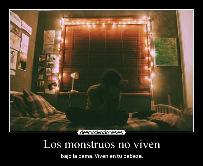 Los monstruos no viven - bajo la cama. Viven en tu cabeza.
