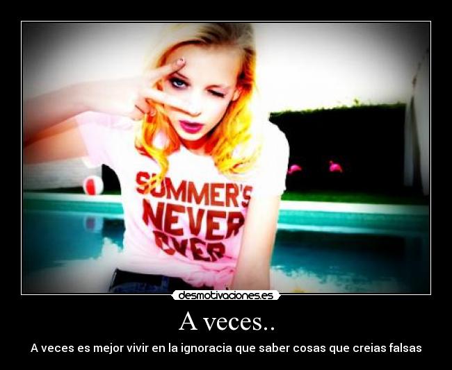 A veces.. - A veces es mejor vivir en la ignoracia que saber cosas que creias falsas