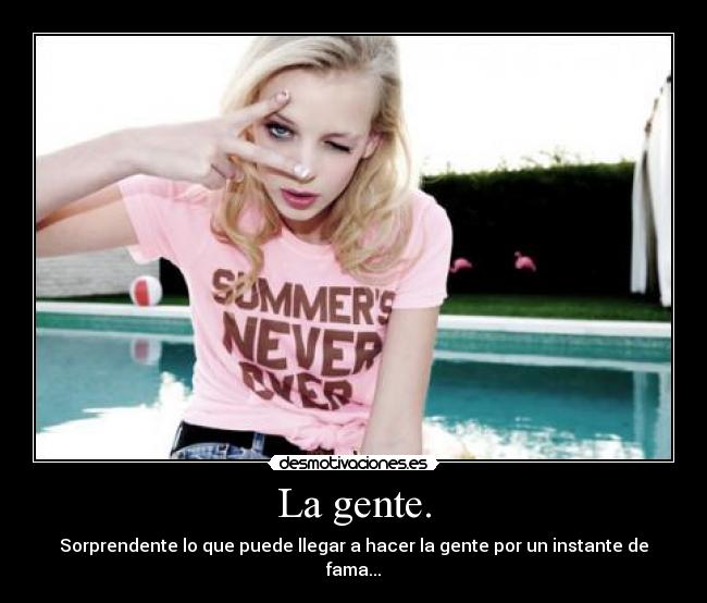 La gente. - Sorprendente lo que puede llegar a hacer la gente por un instante de fama...