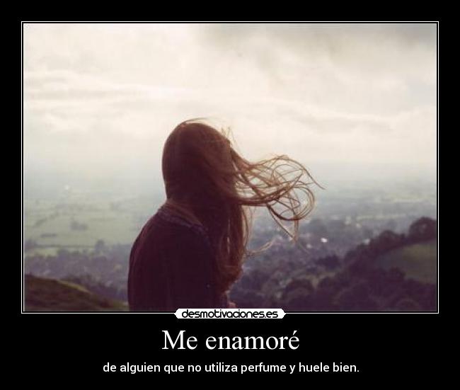 Me enamoré - de alguien que no utiliza perfume y huele bien.