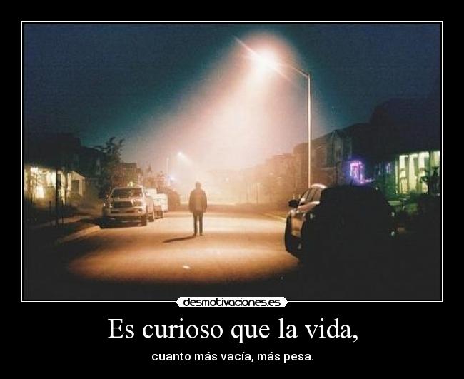 Es curioso que la vida, -