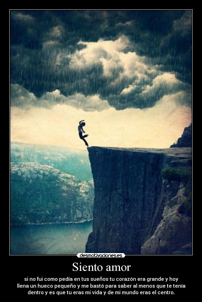 Siento amor - si no fui como pedía en tus sueños tu corazón era grande y hoy
llena un hueco pequeño y me bastó para saber al menos que te tenía
dentro y es que tu eras mi vida y de mi mundo eras el centro.