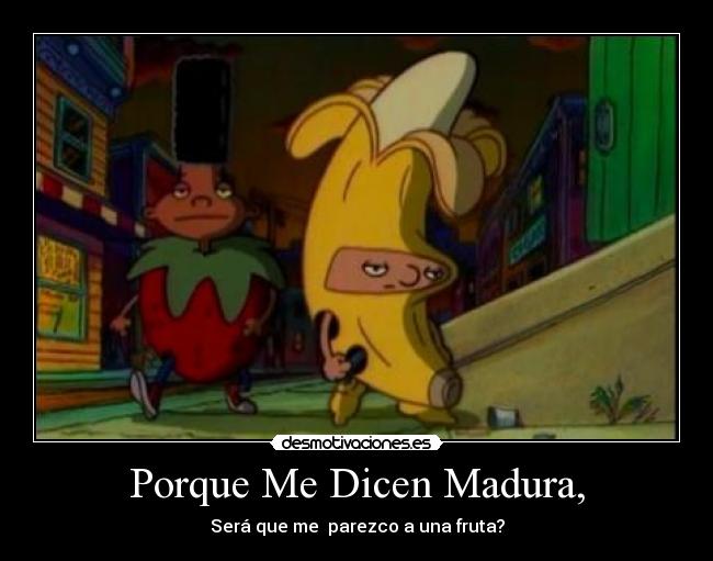 Porque Me Dicen Madura, - Será que me parezco a una fruta?