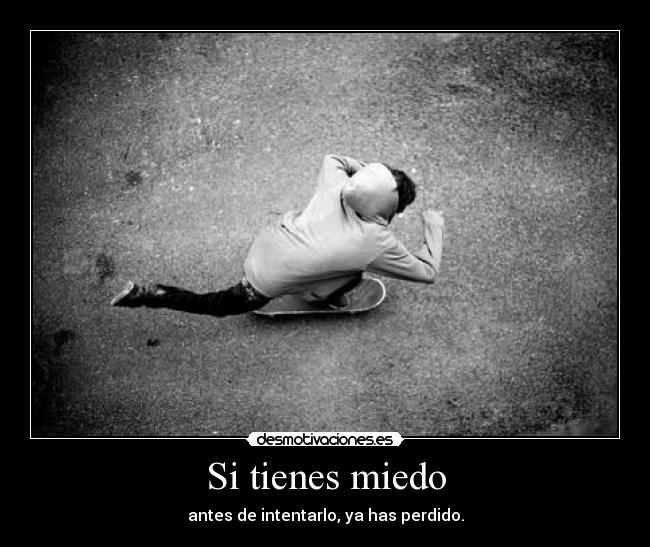 Si tienes miedo - antes de intentarlo, ya has perdido.
