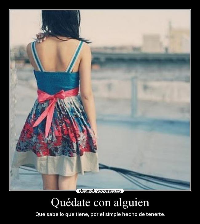 Quédate con alguien - Que sabe lo que tiene, por el simple hecho de tenerte.