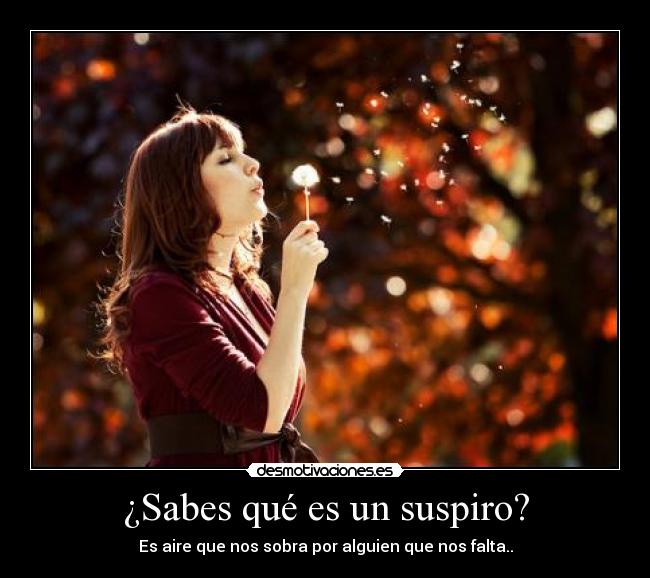 ¿Sabes qué es un suspiro? - Es aire que nos sobra por alguien que nos falta..