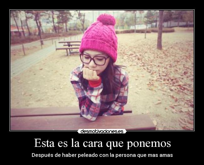 Esta es la cara que ponemos - Después de haber peleado con la persona que mas amas