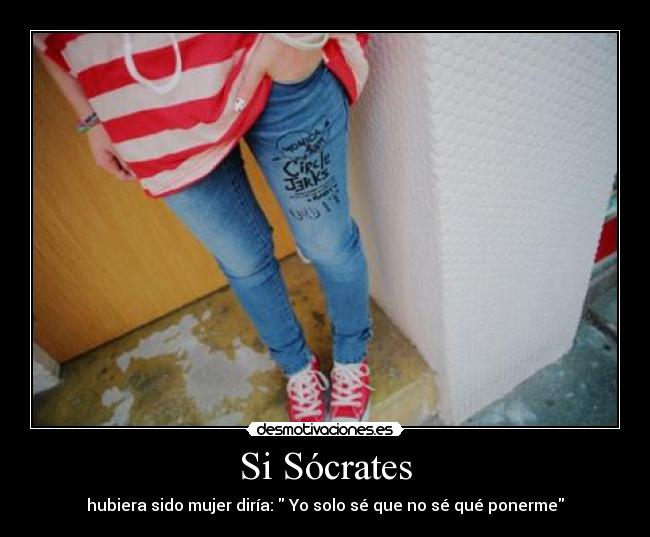 Si Sócrates - hubiera sido mujer diría: Yo solo sé que no sé qué ponerme