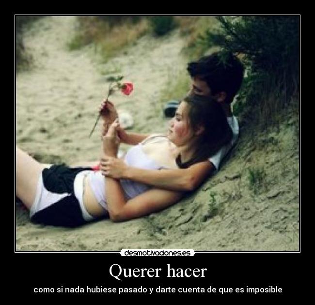 Querer hacer - como si nada hubiese pasado y darte cuenta de que es imposible
