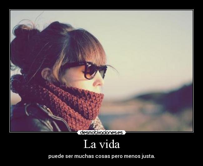 La vida - puede ser muchas cosas pero menos justa.