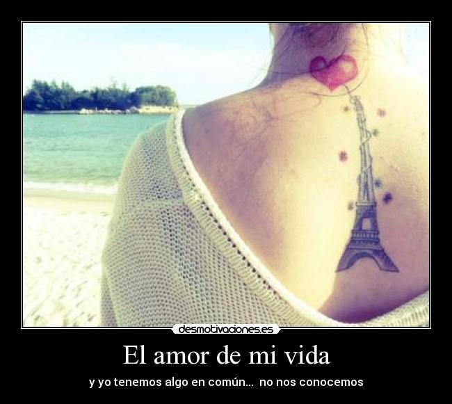 El amor de mi vida - y yo tenemos algo en común... no nos conocemos