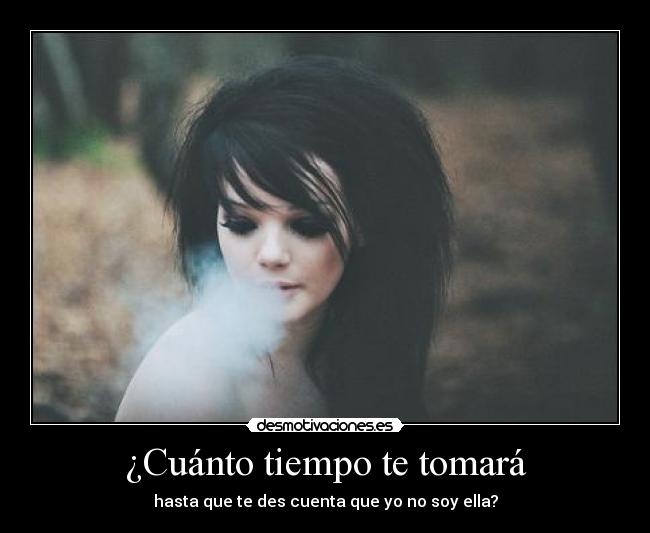 ¿Cuánto tiempo te tomará - hasta que te des cuenta que yo no soy ella?