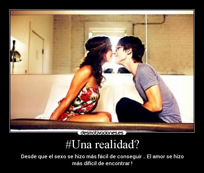 #Una realidad? - Desde que el sexo se hizo más fácil de conseguir .. El amor se hizo
más difícil de encontrar !