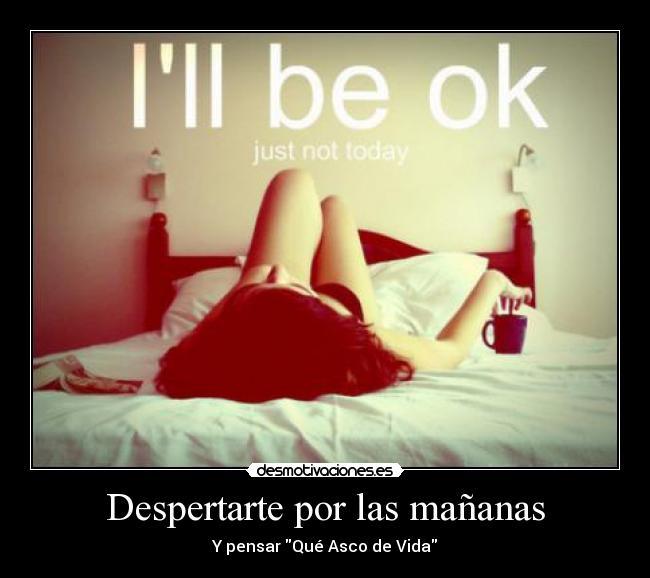 Despertarte por las mañanas - Y pensar Qué Asco de Vida