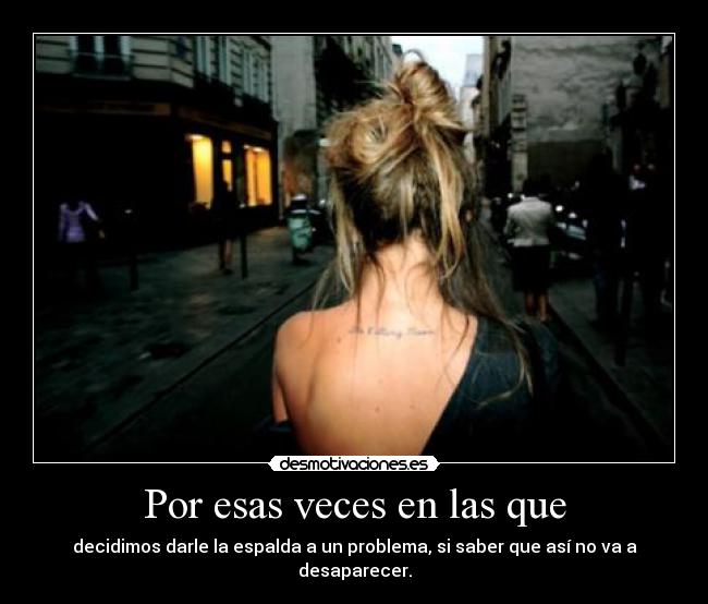 Por esas veces en las que - decidimos darle la espalda a un problema, si saber que así no va a desaparecer.