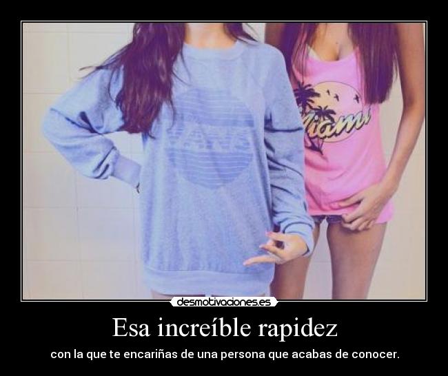 Esa increíble rapidez - con la que te encariñas de una persona que acabas de conocer.