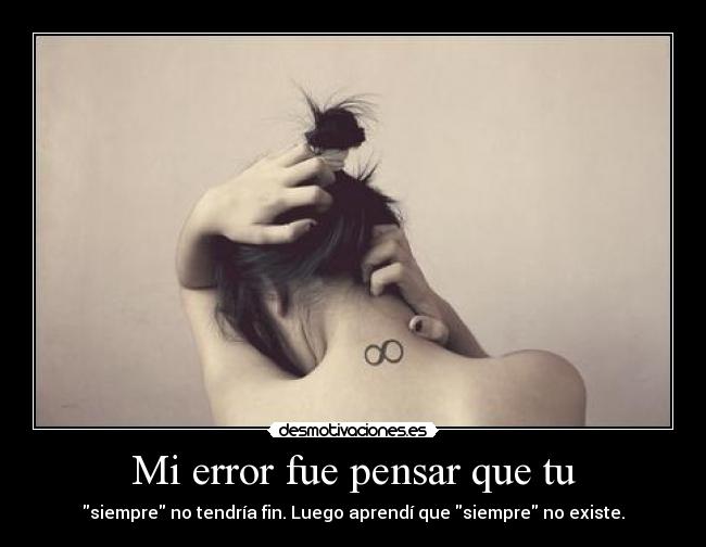 Mi error fue pensar que tu - siempre no tendría fin. Luego aprendí que siempre no existe.
