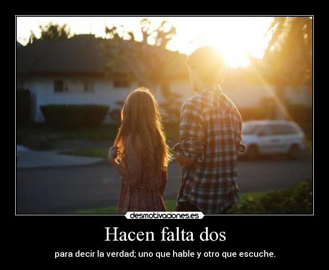 Hacen falta dos - para decir la verdad; uno que hable y otro que escuche.