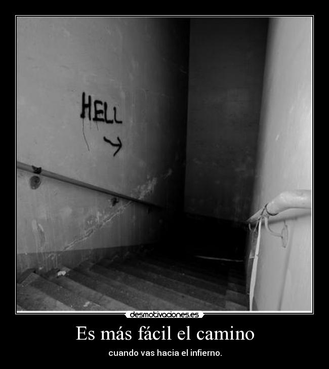 Es más fácil el camino - cuando vas hacia el infierno.