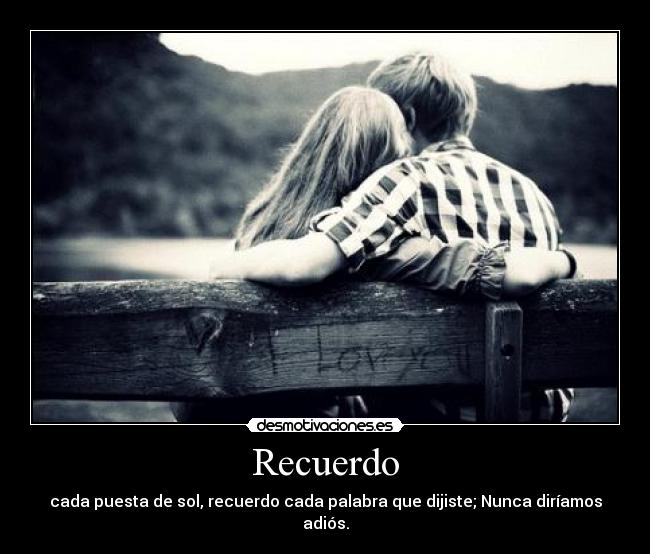 Recuerdo - cada puesta de sol, recuerdo cada palabra que dijiste; Nunca diríamos adiós.