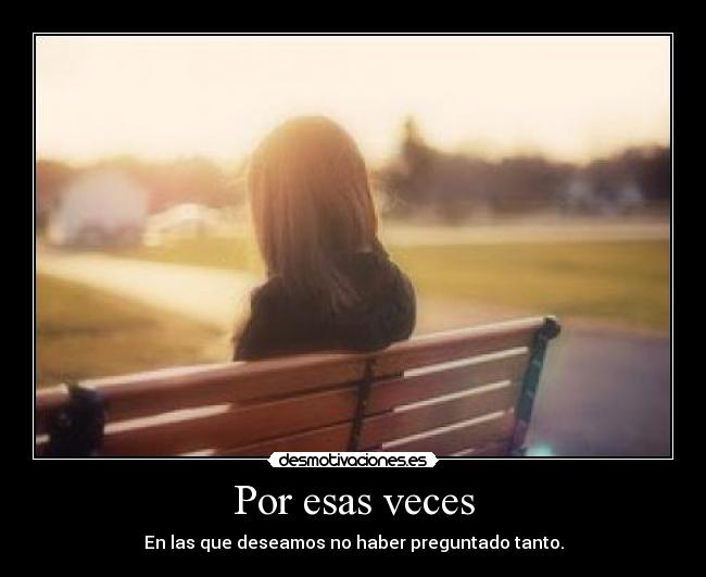 Por esas veces - En las que deseamos no haber preguntado tanto.