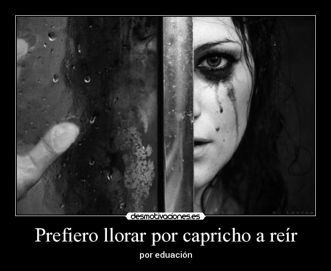 Prefiero llorar por capricho a reír - 
