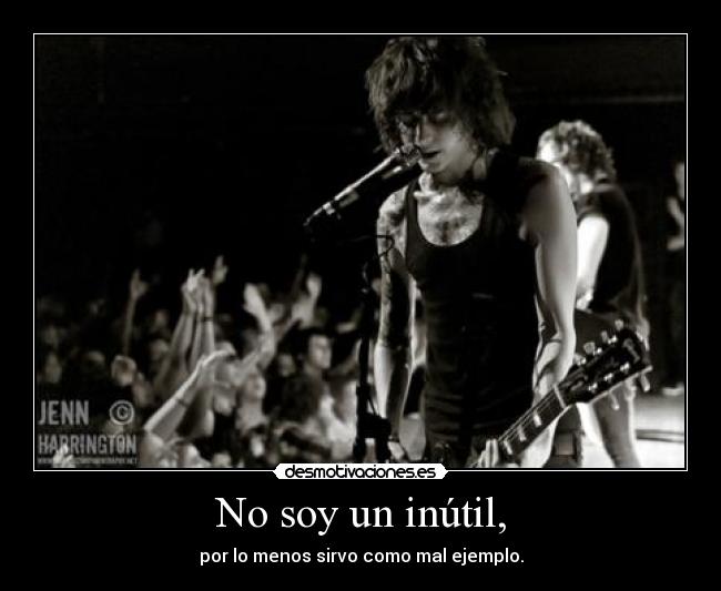 No soy un inútil, - por lo menos sirvo como mal ejemplo.