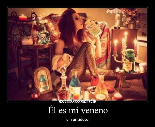 Él es mi veneno - sin antídoto.