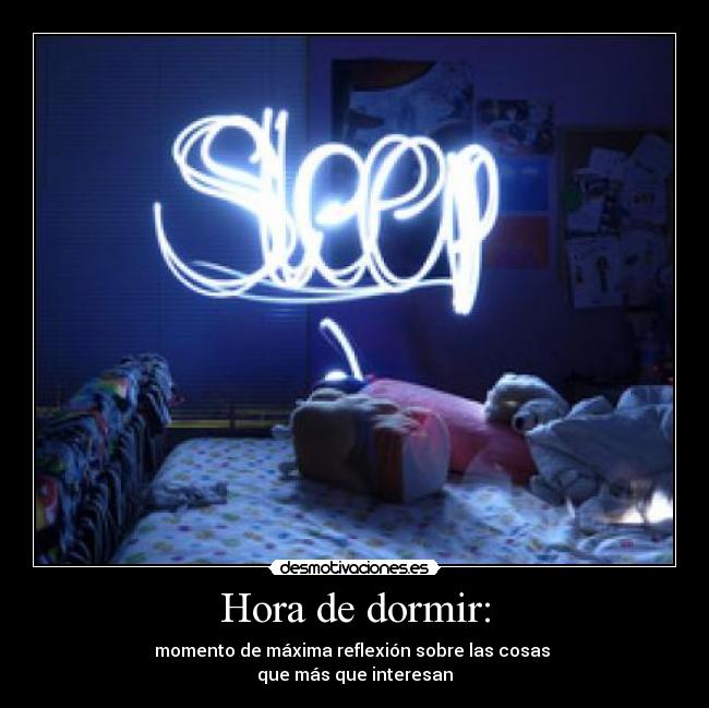 Hora de dormir: - momento de máxima reflexión sobre las cosas 
que más que interesan