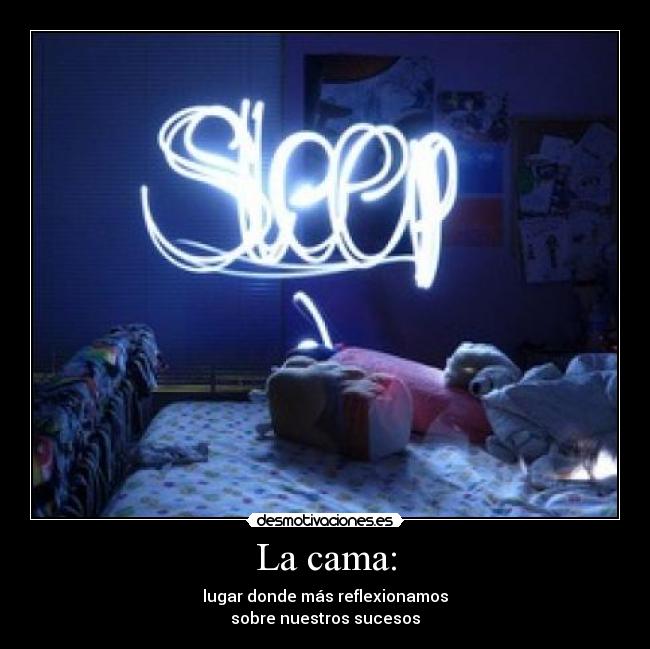 La cama: - lugar donde más reflexionamos
sobre nuestros sucesos