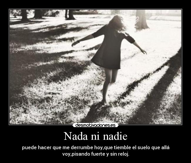 Nada ni nadie - puede hacer que me derrumbe hoy,que tiemble el suelo que allá
voy,pisando fuerte y sin reloj.