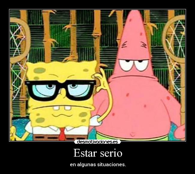 Estar serio - en algunas situaciones.