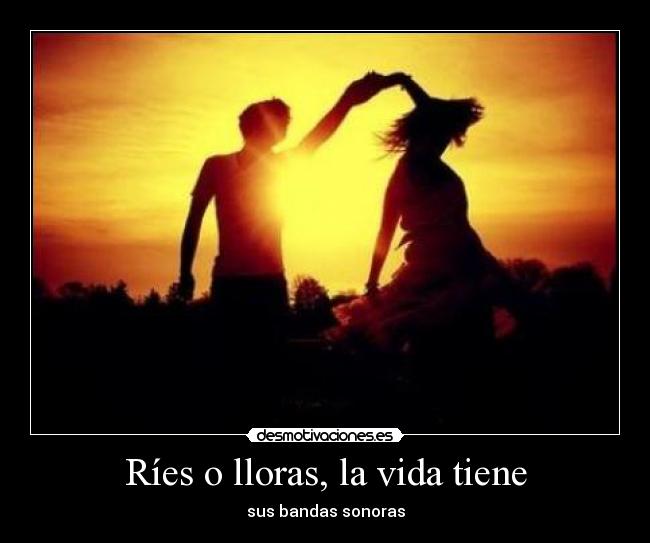 Ríes o lloras, la vida tiene -