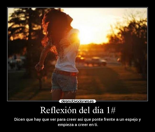 Reflexión del día 1# - Dicen que hay que ver para creer asi que ponte frente a un espejo y
empieza a creer en ti.