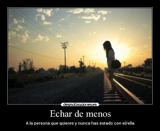 Echar de menos - A la persona que quieres y nunca has estado con el/ella