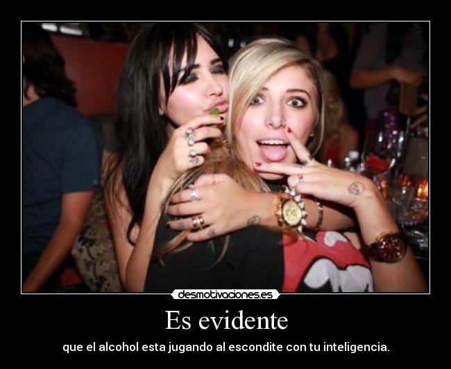 Es evidente - que el alcohol esta jugando al escondite con tu inteligencia.