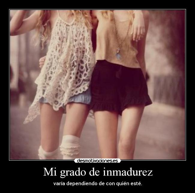 Mi grado de inmadurez -