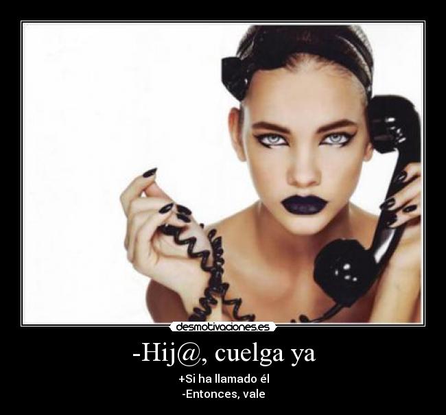 -Hij@, cuelga ya -
