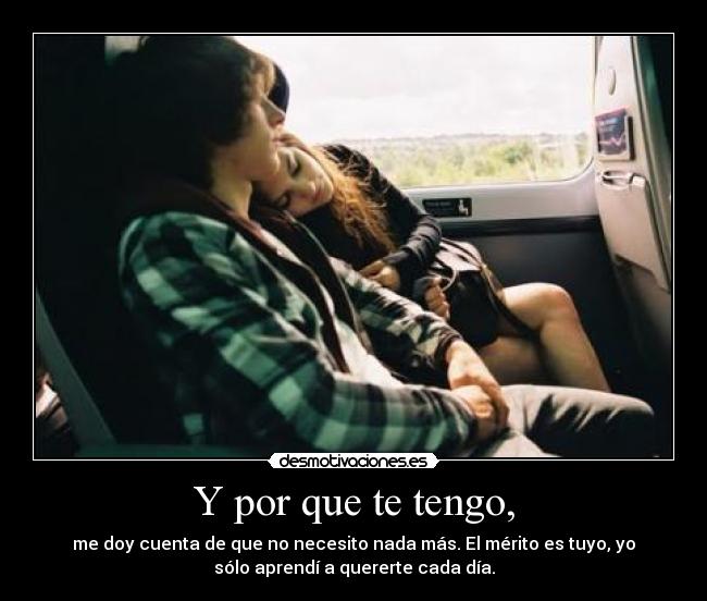 Y por que te tengo, - me doy cuenta de que no necesito nada más. El mérito es tuyo, yo
sólo aprendí a quererte cada día.
