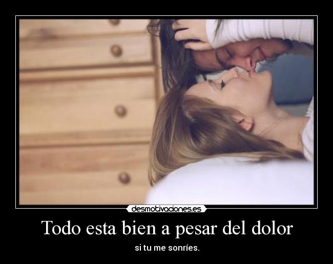 Todo esta bien a pesar del dolor - si tu me sonríes.