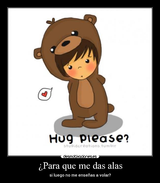 ¿Para que me das alas - si luego no me enseñas a volar?