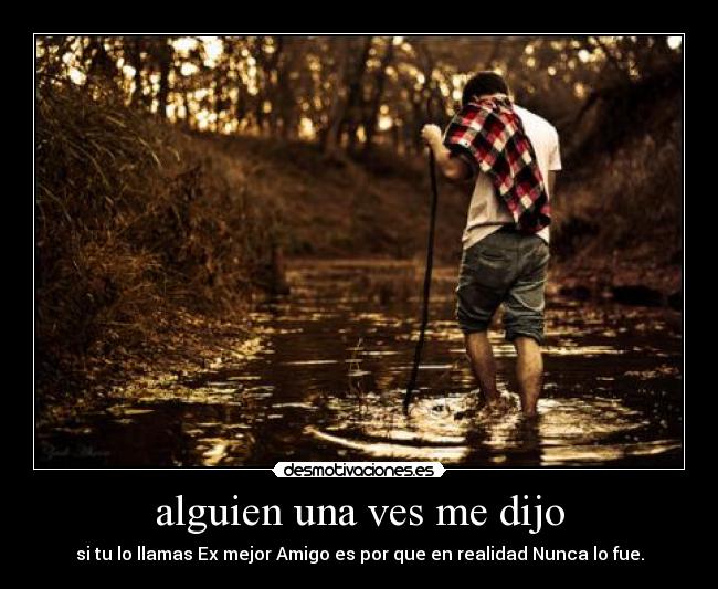 alguien una ves me dijo - si tu lo llamas Ex mejor Amigo es por que en realidad Nunca lo fue.