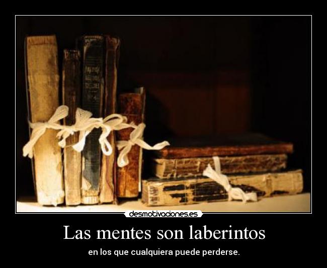 Las mentes son laberintos - en los que cualquiera puede perderse.